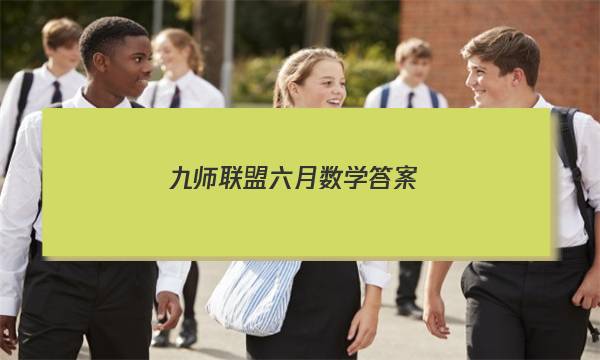 「2023九师联盟六月数学答案」九师联盟数学试卷