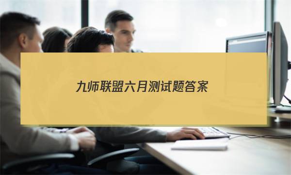 「2023九师联盟六月测试题答案」九师联盟试卷十一月