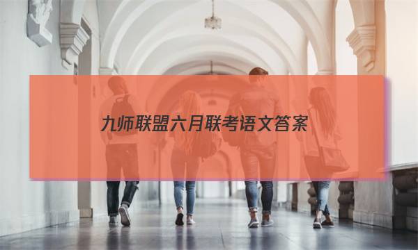 「2023九师联盟六月联考语文答案」九师联盟语文答案