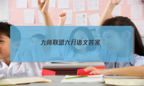 「2023九师联盟六月语文答案」九师联盟语文答案12月