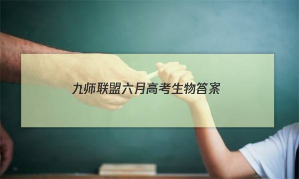 「2023九师联盟六月高考生物答案」九师联盟2021新高考生物答案