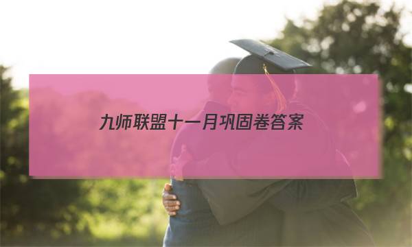 「2023九师联盟十一月巩固卷答案」九师联盟十一月巩固卷答案高三
