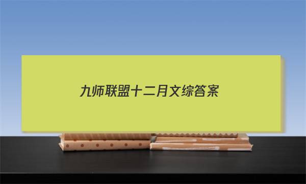 「2023九师联盟十二月文综答案」九师联盟文综答案