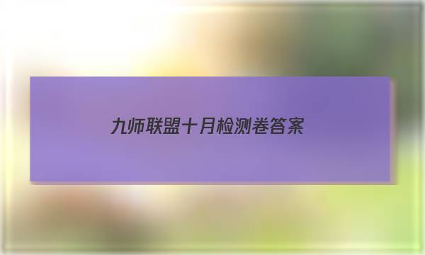 「2023九师联盟十月检测卷答案」九师联盟十一月份考试答案