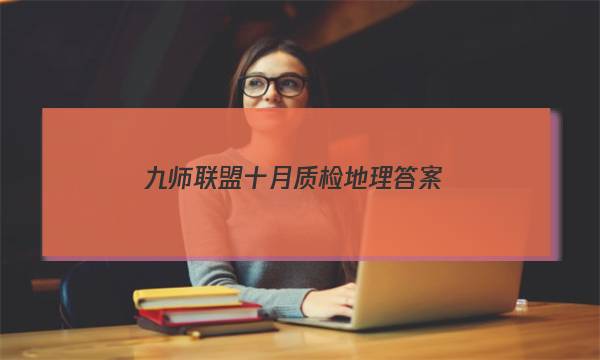 「2023九师联盟十月质检地理答案」九师联盟9月质量检测巩固卷地理