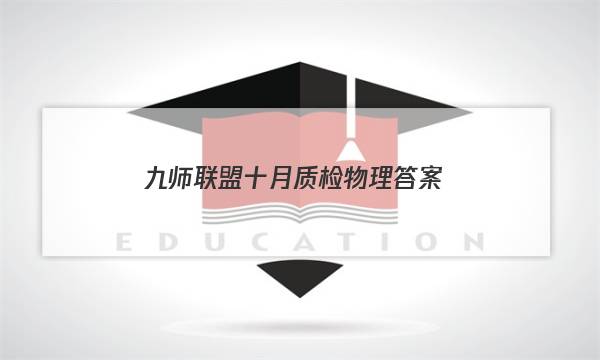 「2023九师联盟十月质检物理答案」九师联盟12月质量检测巩固卷物理答案