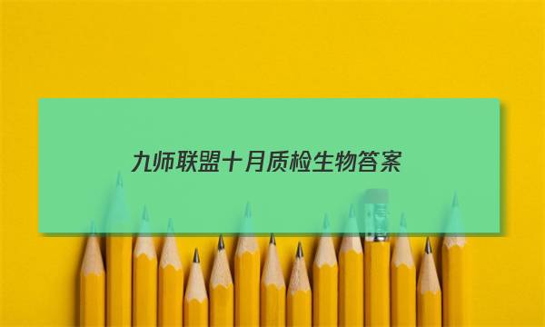 「2023九师联盟十月质检生物答案」九师联盟8月质量检测生物卷