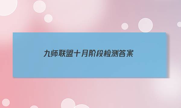 「2023九师联盟十月阶段检测答案」九师联盟答案公布网