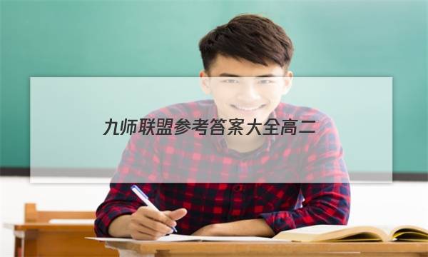 「2023九师联盟参考答案大全高二」九师联盟答案公布网高一