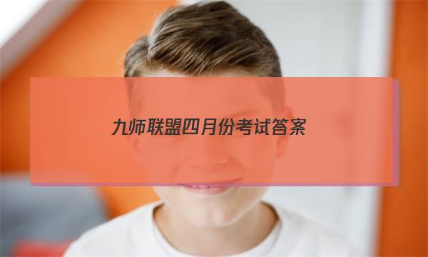 「2023九师联盟四月份考试答案」九师联盟五月答案