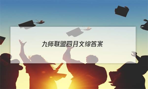 「2023九师联盟四月文综答案」九师联盟4月联考答案
