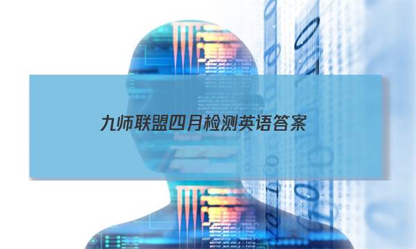 「2023九师联盟四月检测英语答案」九师联盟四月巩固卷英语答案