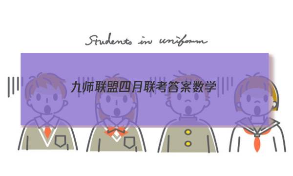 「2023九师联盟四月联考答案数学」九师联盟12月联考答案