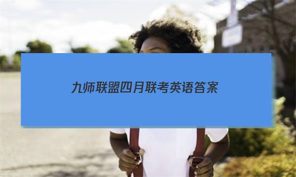「2023九师联盟四月联考英语答案」九师联盟英语答案