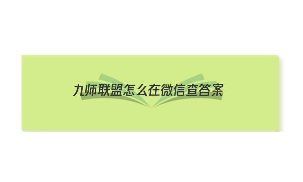 「2023九师联盟怎么在微信查答案」九师联盟用什么查成绩