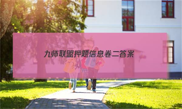 「2023九师联盟押题信息卷二答案」九师联盟模拟卷答案