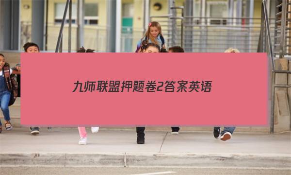 「2023九师联盟押题卷2答案英语」九师联盟高三英语答案