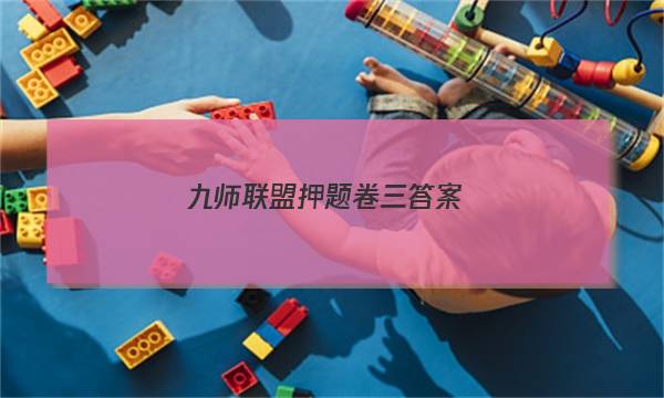 「2023九师联盟押题卷三答案」九师联盟试卷答案