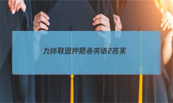 「2023九师联盟押题卷英语2答案」九师联盟高三英语答案