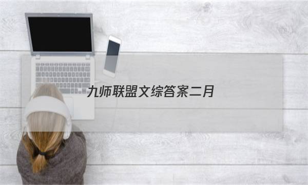 「2023九师联盟文综答案二月」九师联盟高二一月联考答案