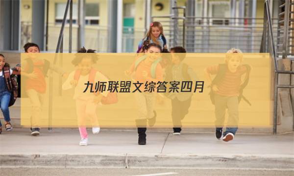 「2023九师联盟文综答案四月」九师联盟高三2月联考答案