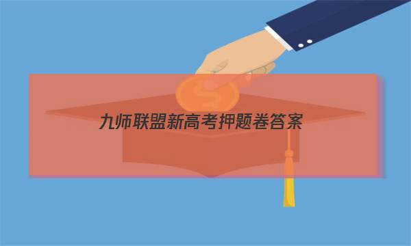 「2023九师联盟新高考押题卷答案」九师联盟高三押题卷