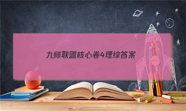 「2023九师联盟核心卷4理综答案」九师联盟高三单元阶段综合卷答案