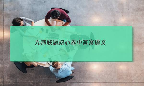 「2023九师联盟核心卷中答案语文」九师联盟答案巩固卷11月语文