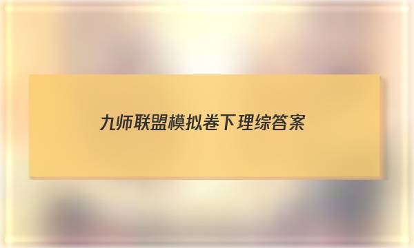 「2023九师联盟模拟卷下理综答案」九师联盟答案巩固卷1月理综