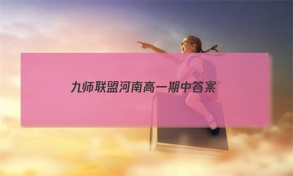 「2023九师联盟河南高一期中答案」2019河南九师联盟高三9月答案