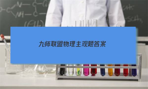 「2023九师联盟物理主观题答案」九师联盟高一物理试卷