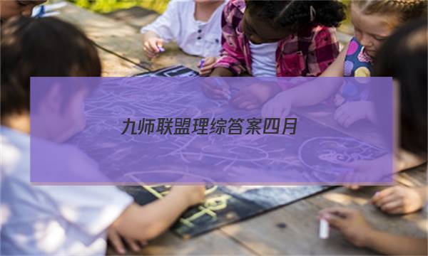 「2023九师联盟理综答案四月」九师联盟五月理综答案