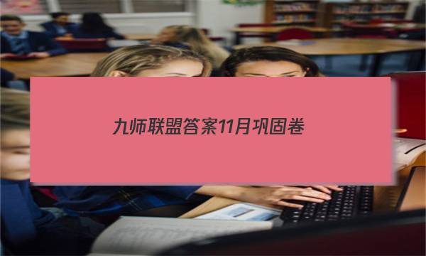 「2023九师联盟答案11月巩固卷」九师联盟巩固卷答案202111月