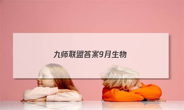 「2023九师联盟答案9月生物」九师联盟2021生物答案