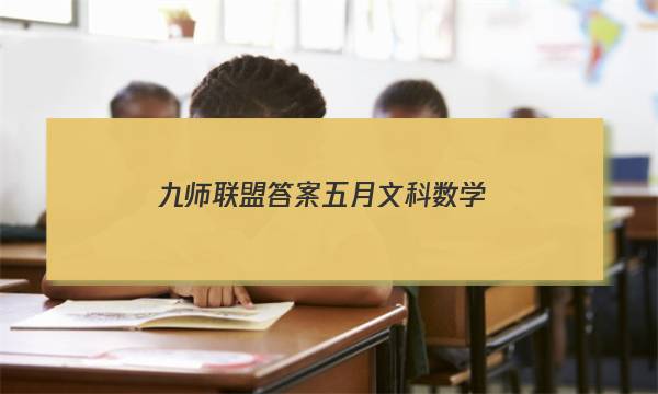 「2023九师联盟答案五月文科数学」九师联盟答案公布网