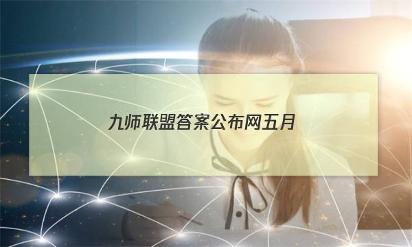 「2023九师联盟答案公布网五月」九师联盟试题答案