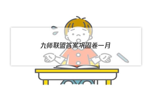 「2023九师联盟答案巩固卷一月」12月九师联盟巩固卷答案