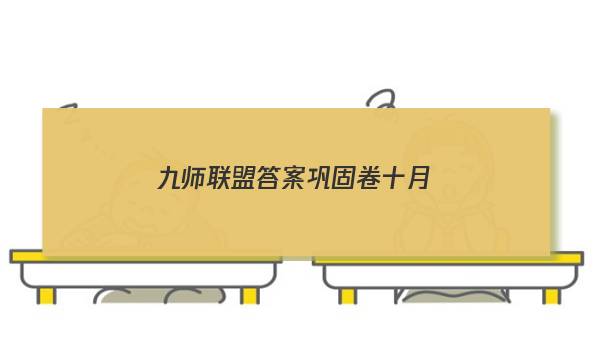 「2023九师联盟答案巩固卷十月」九师联盟高三十一月巩固卷答案