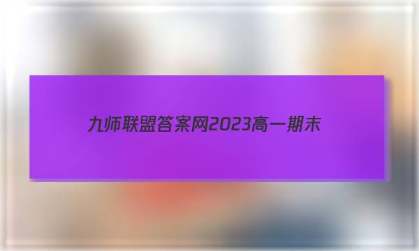 九师联盟答案网2023高一期末