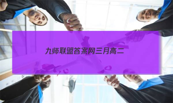 「2023九师联盟答案网三月高二」九师联盟高三3月30、31号考试答案(老高考)