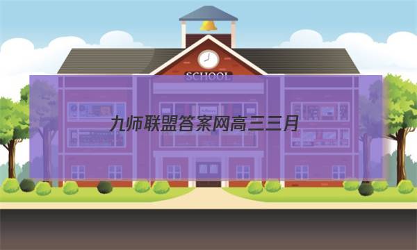 「2023九师联盟答案网高三三月」九师联盟4月答案