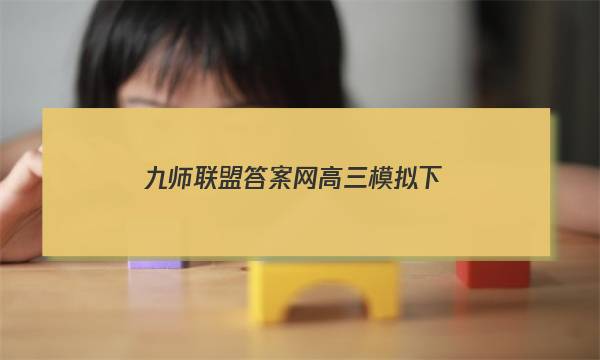 「2023九师联盟答案网高三模拟下」九师联盟试卷答案网