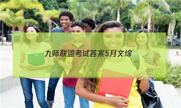 「2023九师联盟考试答案5月文综」九师联盟考前练兵答案文综
