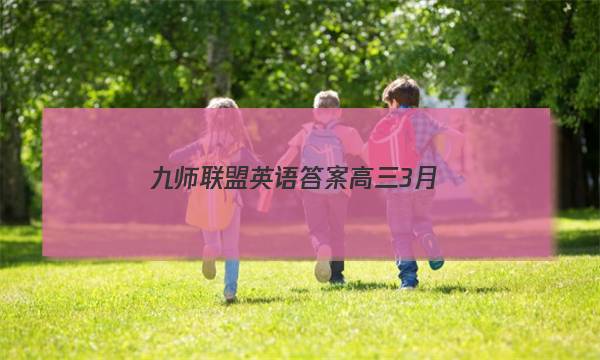 「2023九师联盟英语答案高三3月」九师联盟2021高三4月联考英语答案
