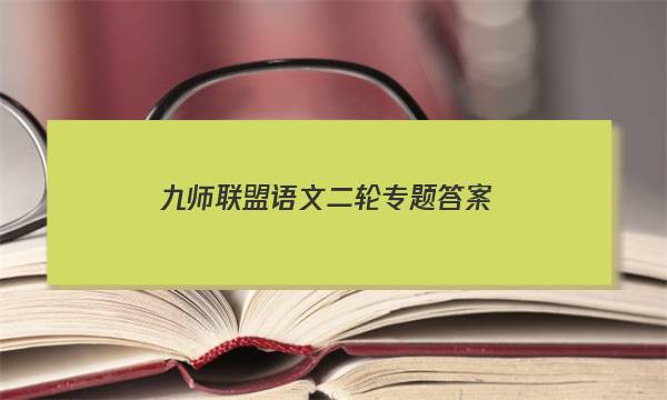 「2023九师联盟语文二轮专题答案」九师联盟语文答案12月