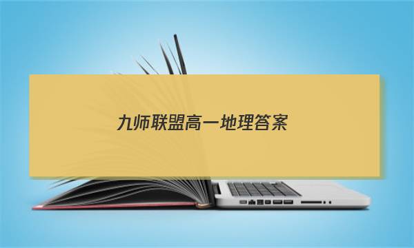 「2023九师联盟高一地理答案」九师联盟高二联考地理