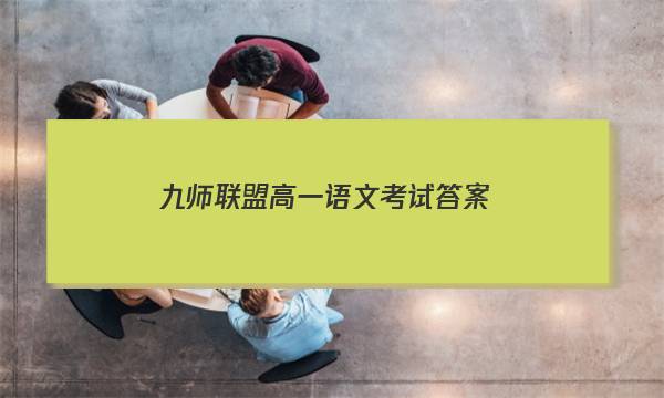 「2023九师联盟高一语文考试答案」九师联盟高二期末考试语文