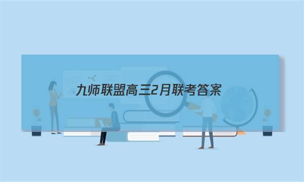 「2023九师联盟高三2月联考答案」九师联盟高三2月联考答案理综