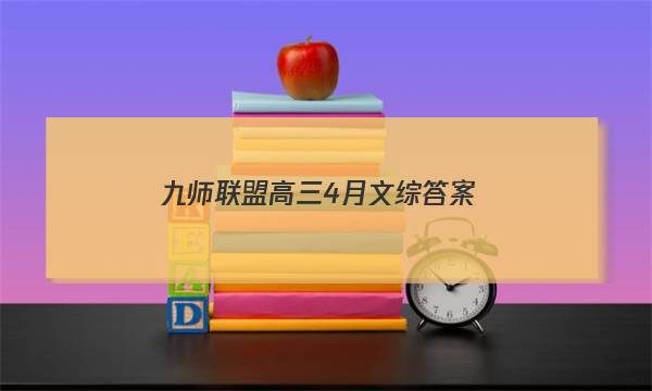 「2023九师联盟高三4月文综答案」九师联盟2021高三4月联考文综答案