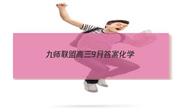 「2023九师联盟高三9月答案化学」九师联盟答案巩固卷11月化学
